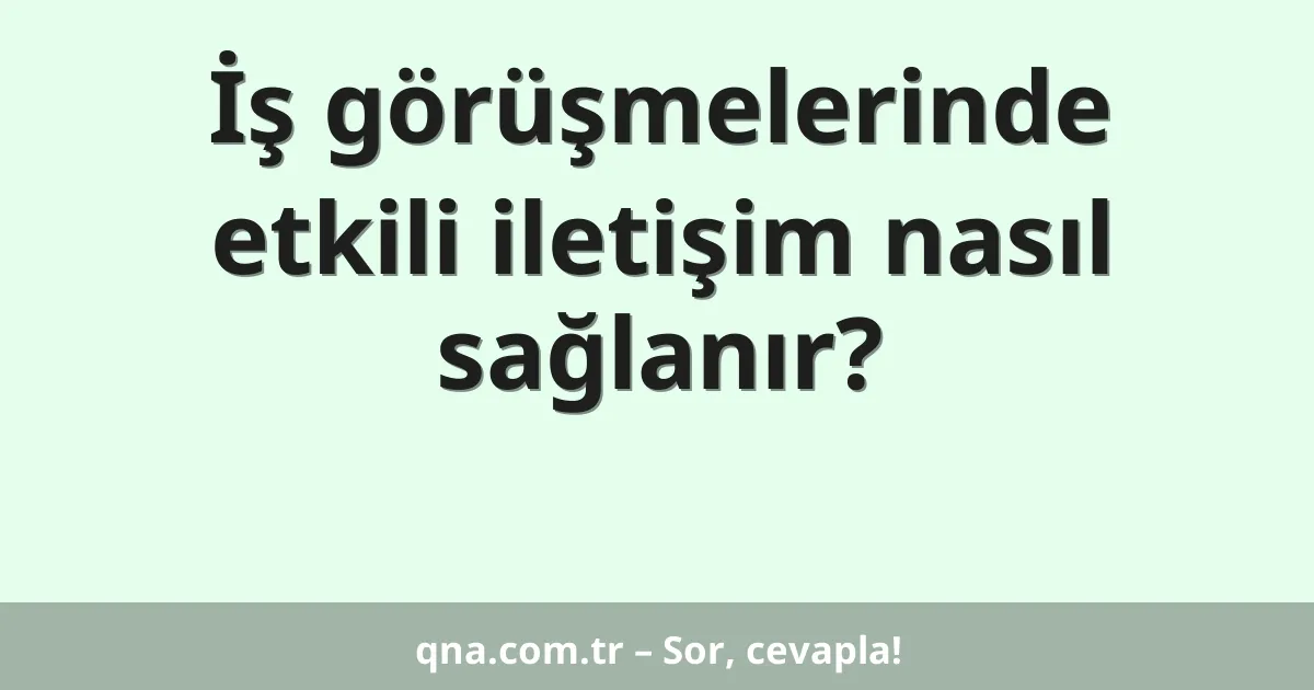 İş görüşmelerinde etkili iletişim nasıl sağlanır?