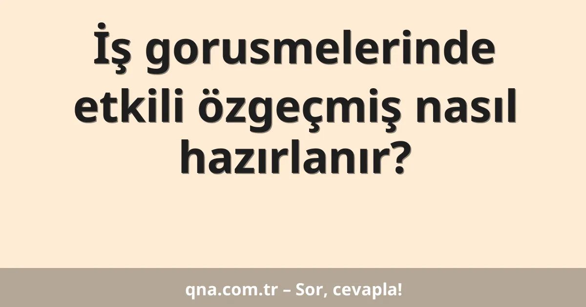 İş gorusmelerinde etkili özgeçmiş nasıl hazırlanır?