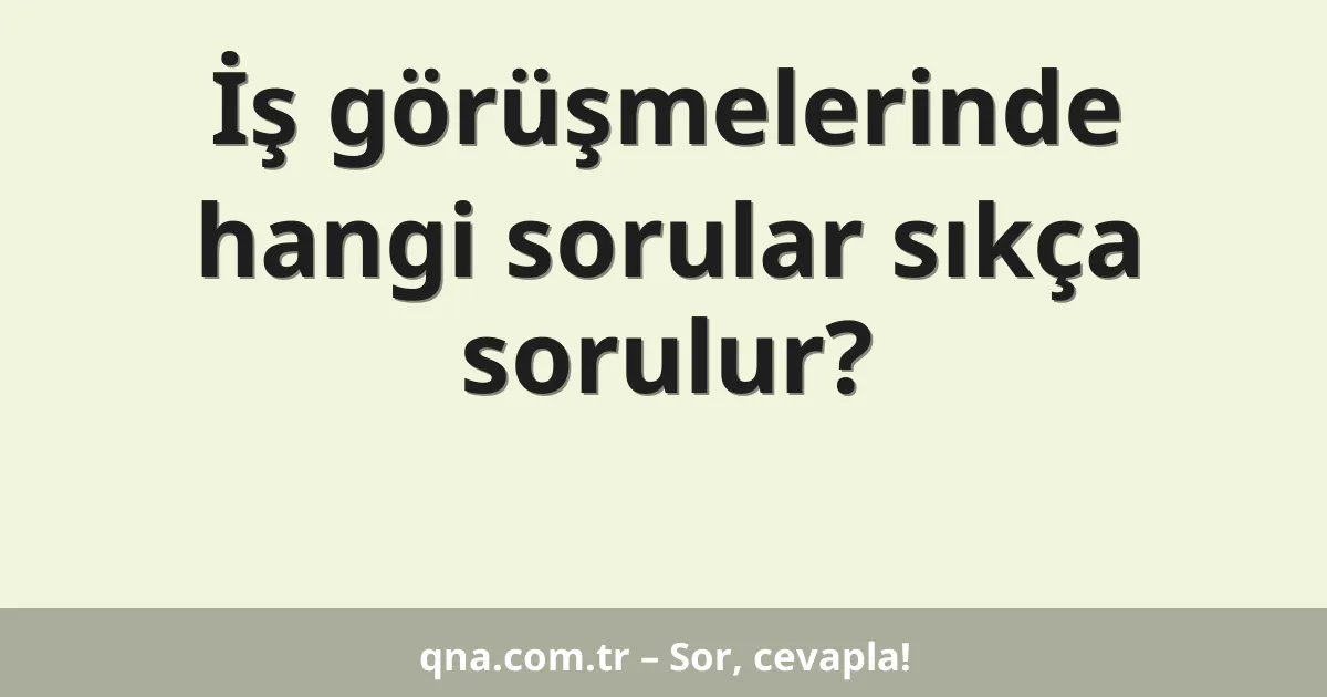 İş görüşmelerinde hangi sorular sıkça sorulur?