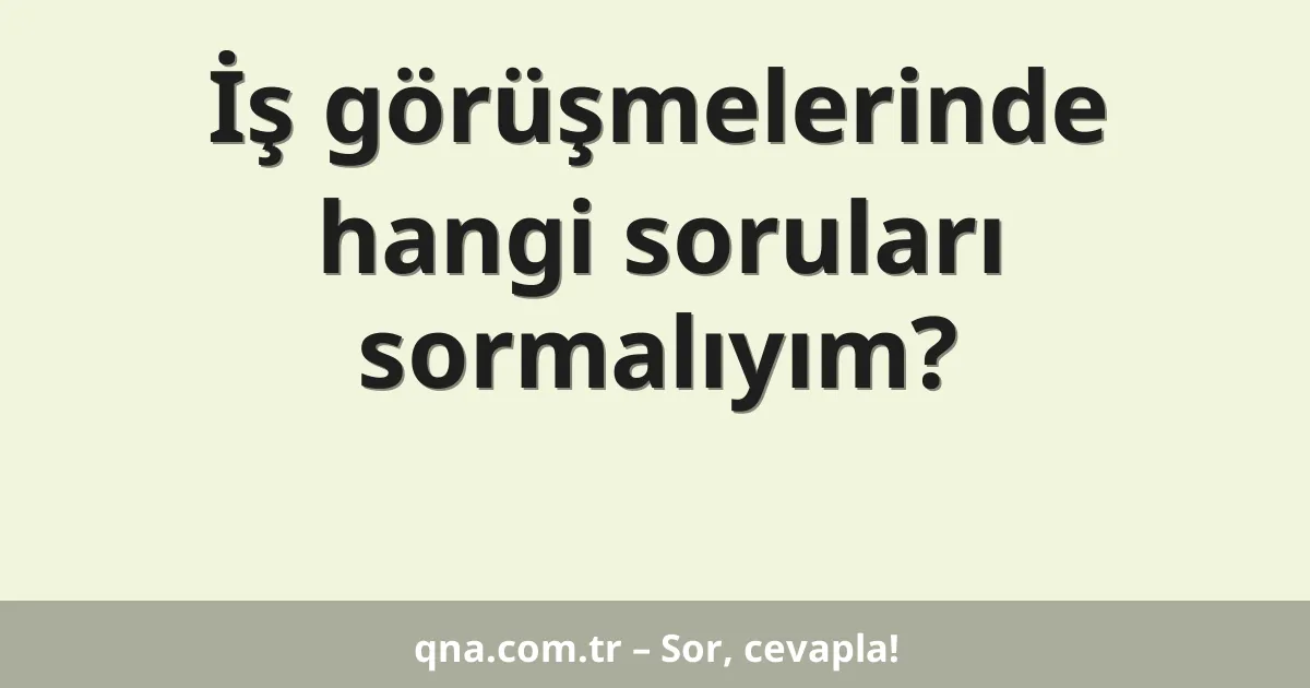 İş görüşmelerinde hangi soruları sormalıyım?