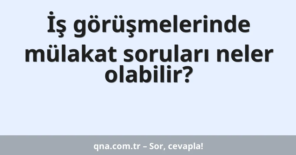 İş görüşmelerinde mülakat soruları neler olabilir?