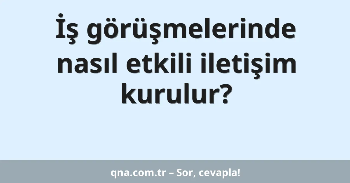 İş görüşmelerinde nasıl etkili iletişim kurulur?
