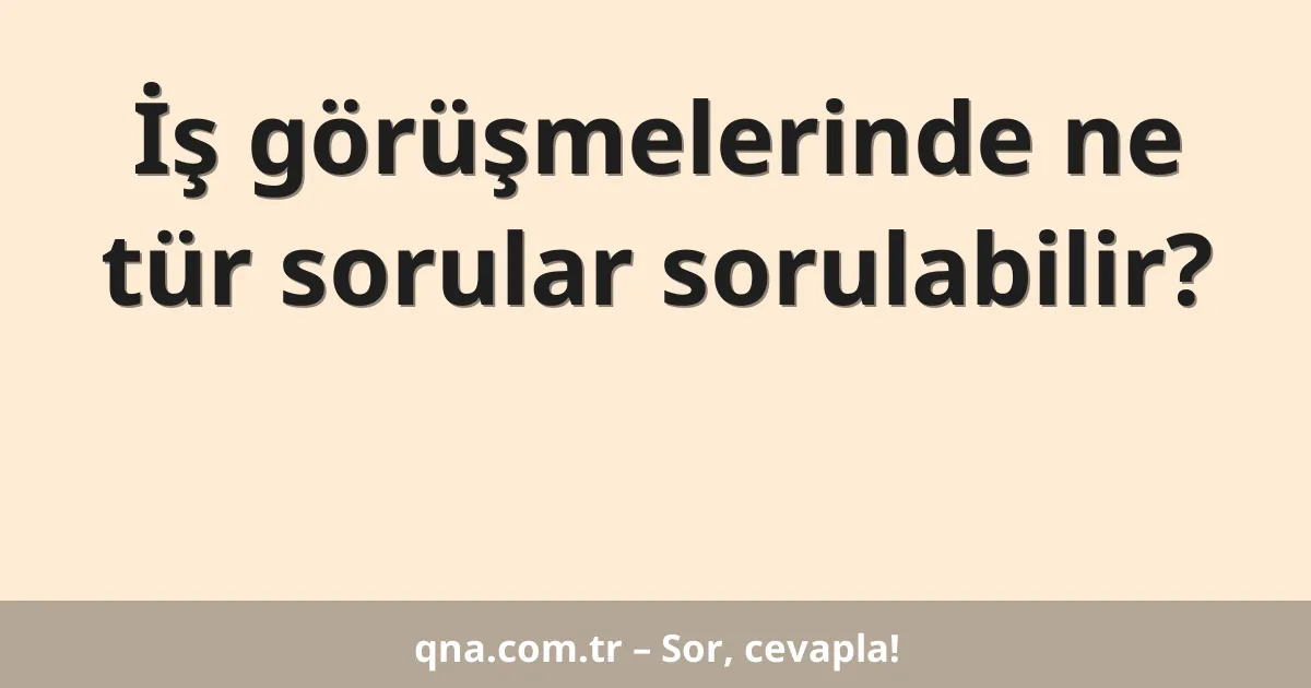 İş görüşmelerinde ne tür sorular sorulabilir?