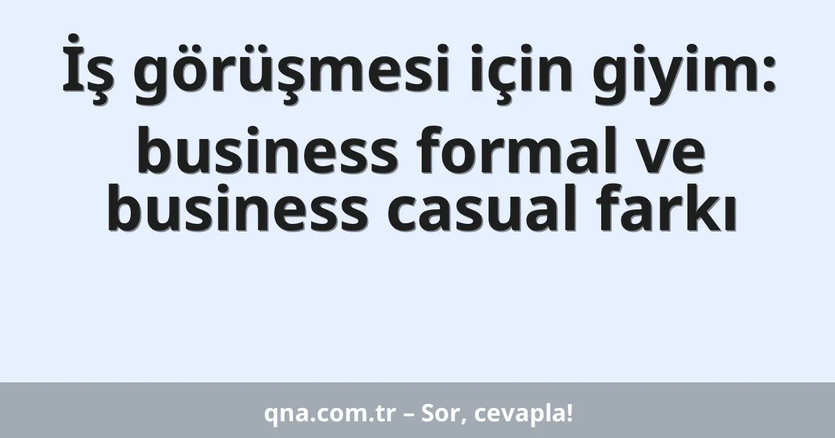 İş görüşmesi için giyim: business formal ve business casual farkı