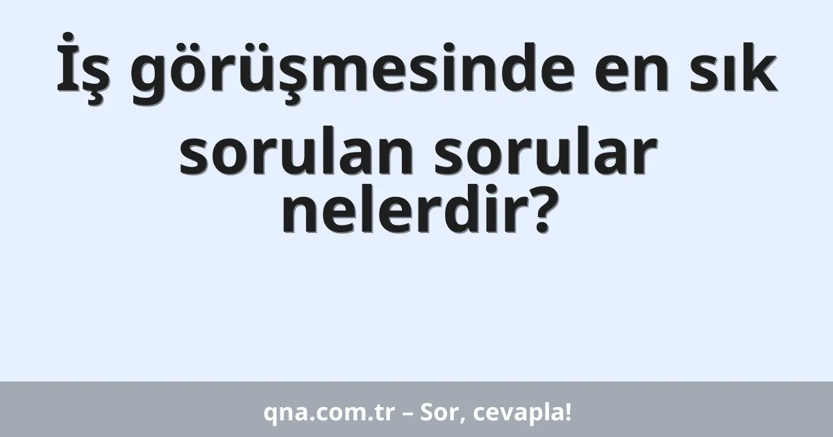 İş görüşmesinde en sık sorulan sorular nelerdir?
