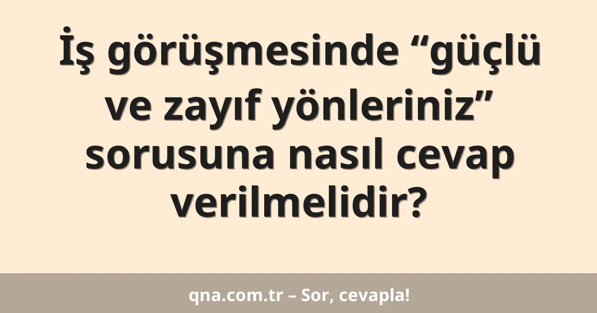 İş görüşmesinde “güçlü ve zayıf yönleriniz” sorusuna nasıl cevap verilmelidir?
