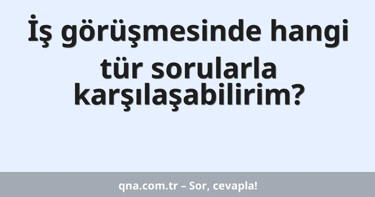İş görüşmesinde hangi tür sorularla karşılaşabilirim?