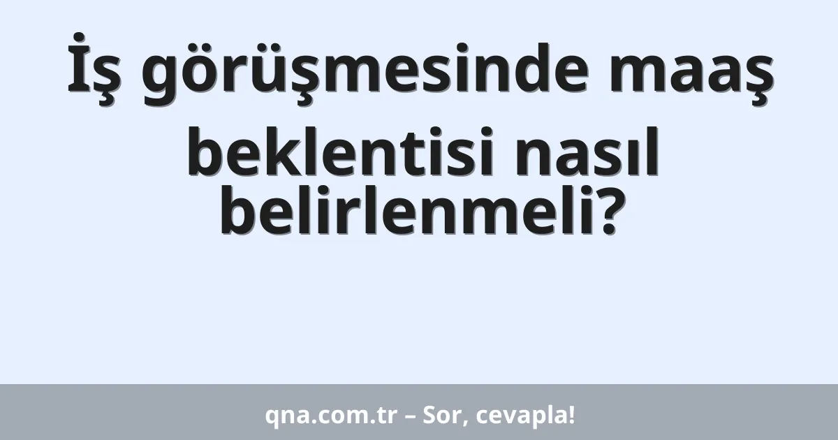 İş görüşmesinde maaş beklentisi nasıl belirlenmeli?