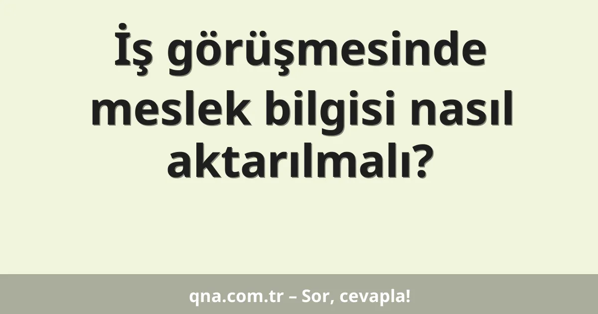 İş görüşmesinde meslek bilgisi nasıl aktarılmalı?
