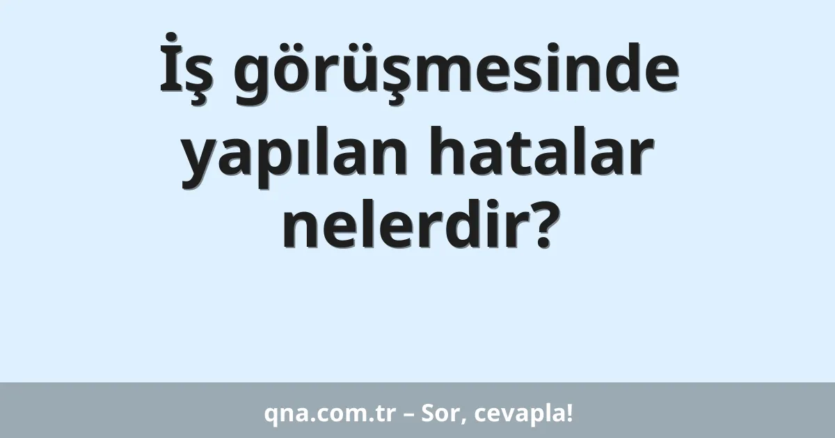 İş görüşmesinde yapılan hatalar nelerdir?