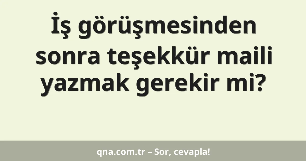 İş görüşmesinden sonra teşekkür maili yazmak gerekir mi?