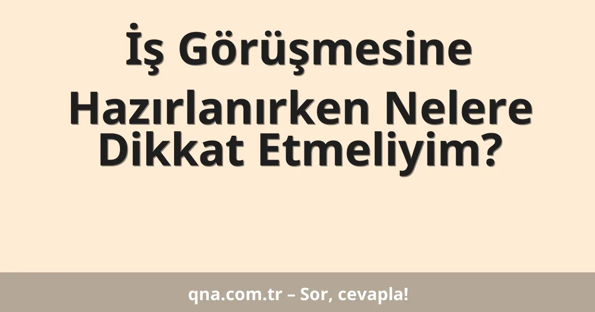 İş Görüşmesine Hazırlanırken Nelere Dikkat Etmeliyim?