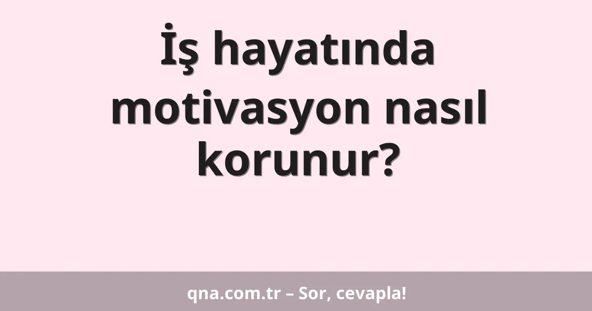 İş hayatında motivasyon nasıl korunur?