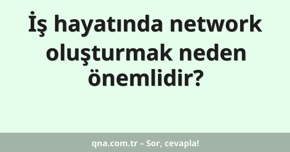 İş hayatında network oluşturmak neden önemlidir?