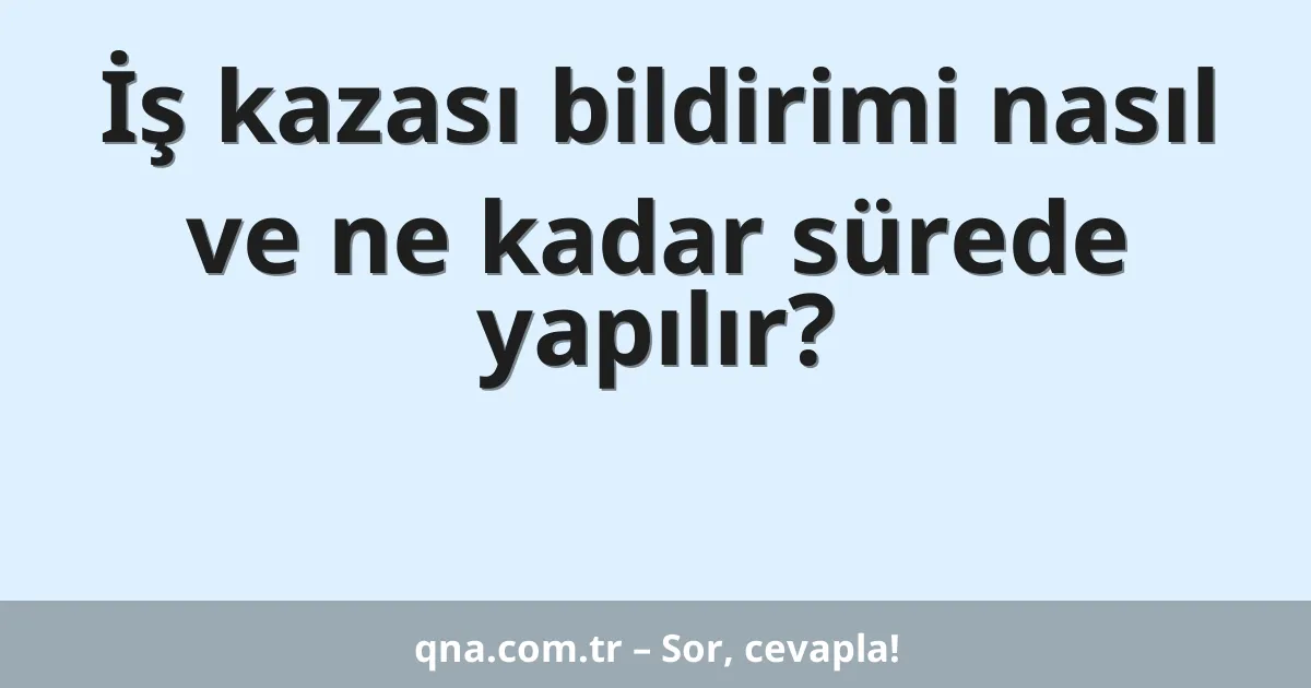 İş kazası bildirimi nasıl ve ne kadar sürede yapılır?