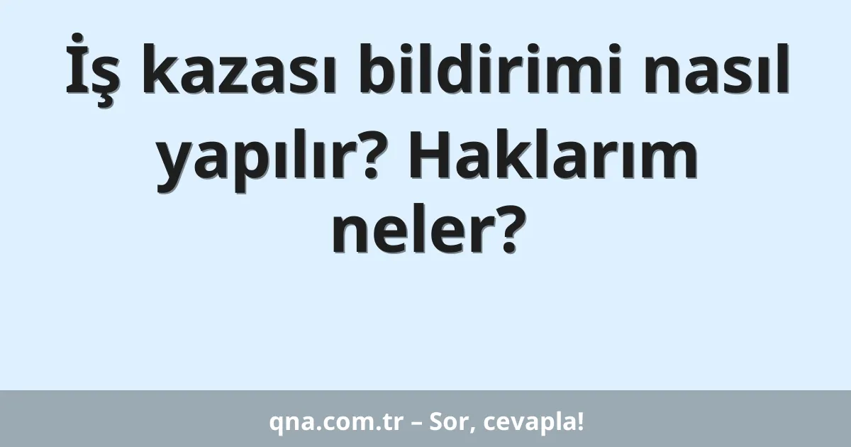 İş kazası bildirimi nasıl yapılır? Haklarım neler?
