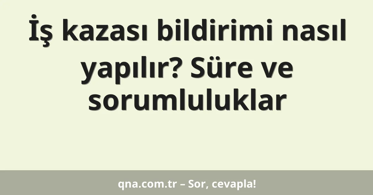İş kazası bildirimi nasıl yapılır? Süre ve sorumluluklar