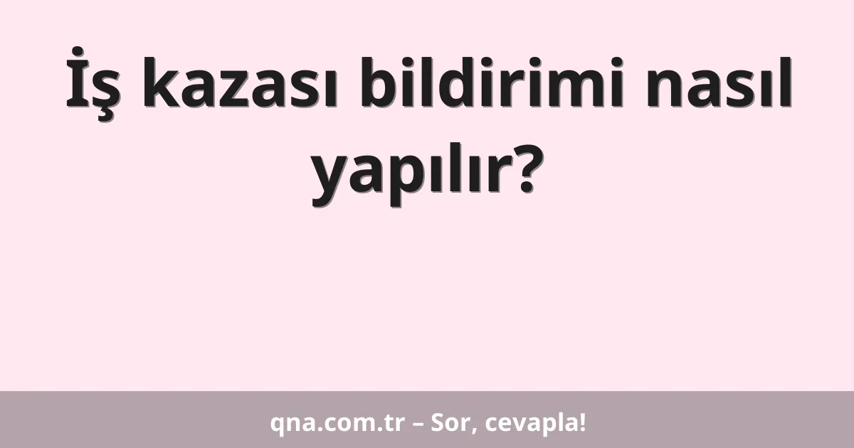İş kazası bildirimi nasıl yapılır?