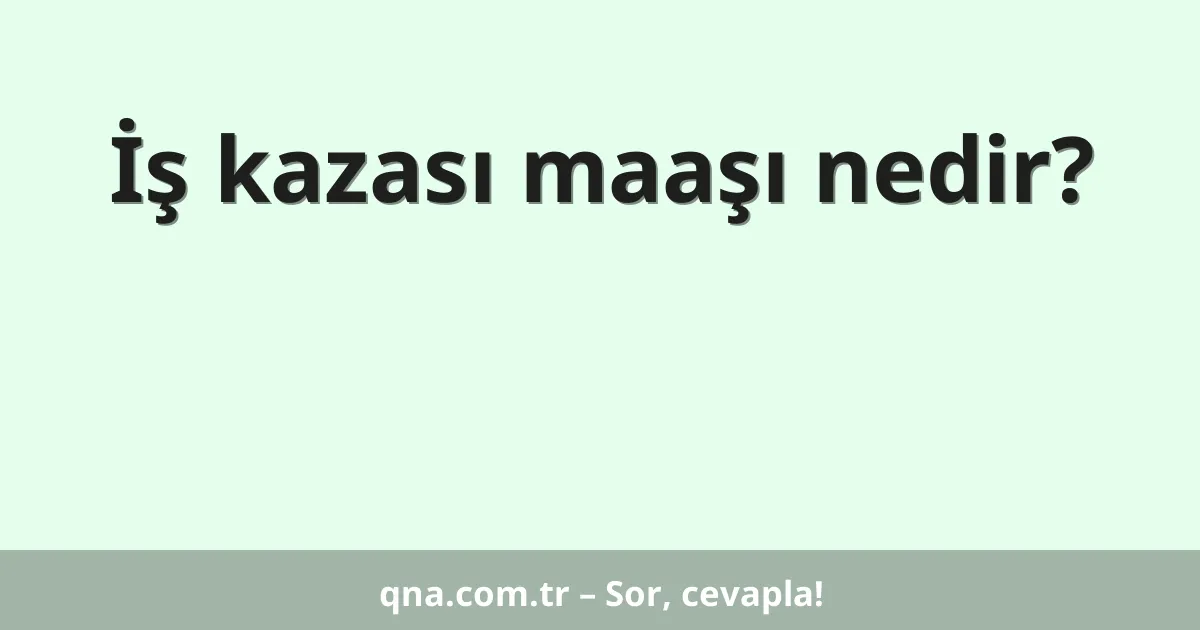 İş kazası maaşı nedir?