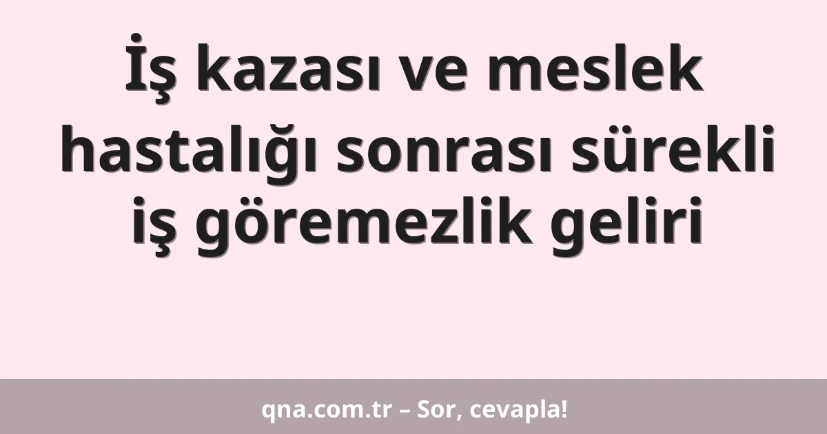 İş kazası ve meslek hastalığı sonrası sürekli iş göremezlik geliri
