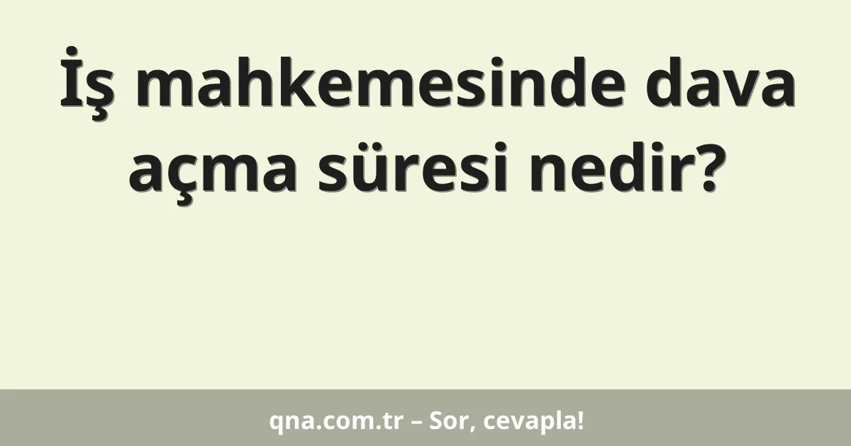 İş mahkemesinde dava açma süresi nedir?