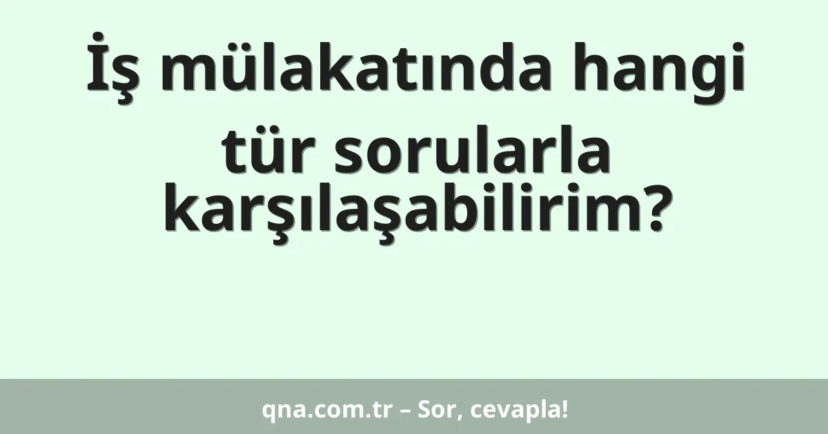 İş mülakatında hangi tür sorularla karşılaşabilirim?