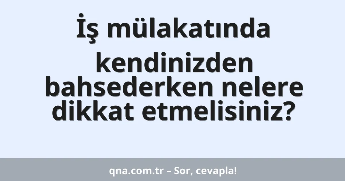 İş mülakatında kendinizden bahsederken nelere dikkat etmelisiniz?
