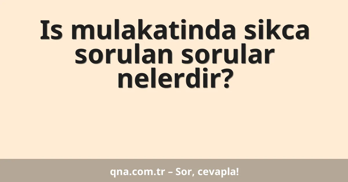 Is mulakatinda sikca sorulan sorular nelerdir?