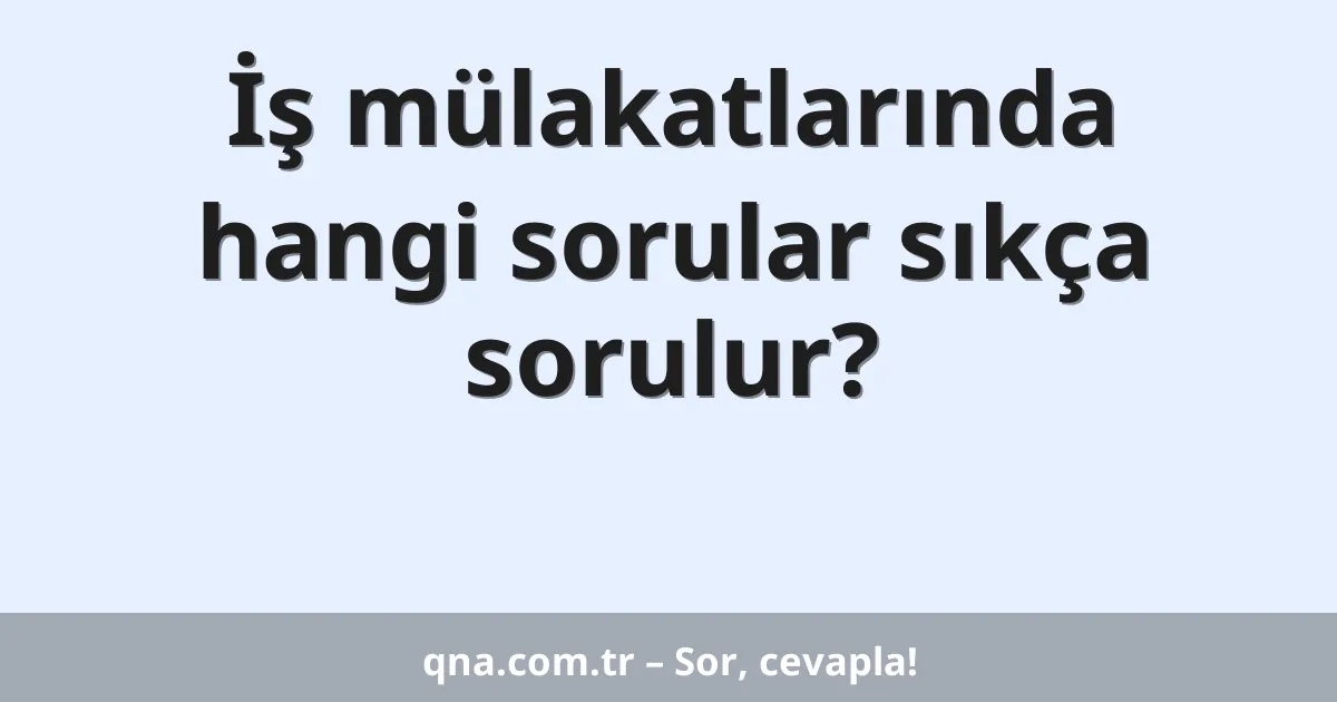 İş mülakatlarında hangi sorular sıkça sorulur?