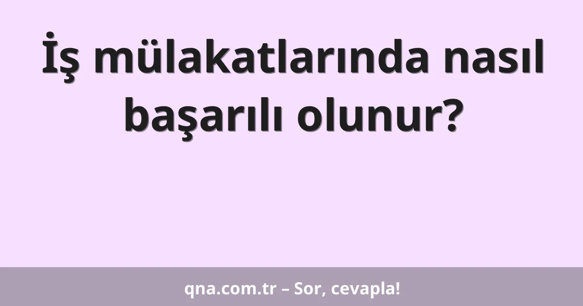 İş mülakatlarında nasıl başarılı olunur?