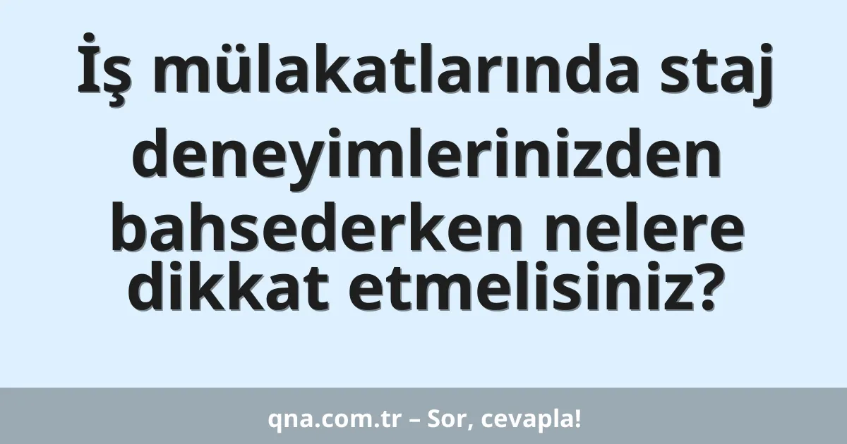 İş mülakatlarında staj deneyimlerinizden bahsederken nelere dikkat etmelisiniz?