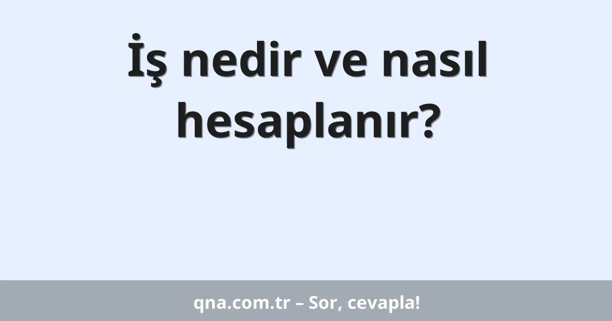 İş nedir ve nasıl hesaplanır?