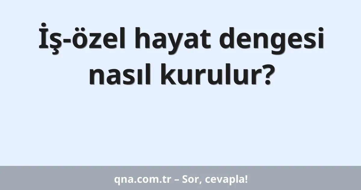 İş-özel hayat dengesi nasıl kurulur?