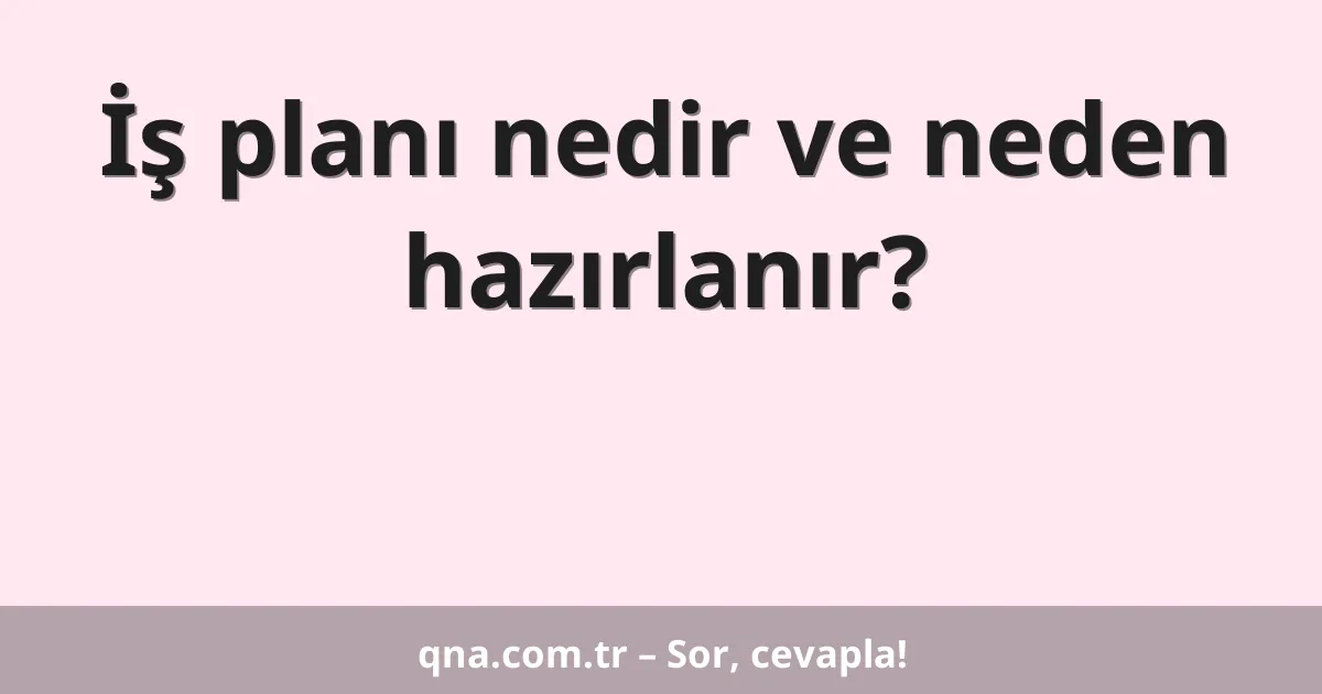 İş planı nedir ve neden hazırlanır?