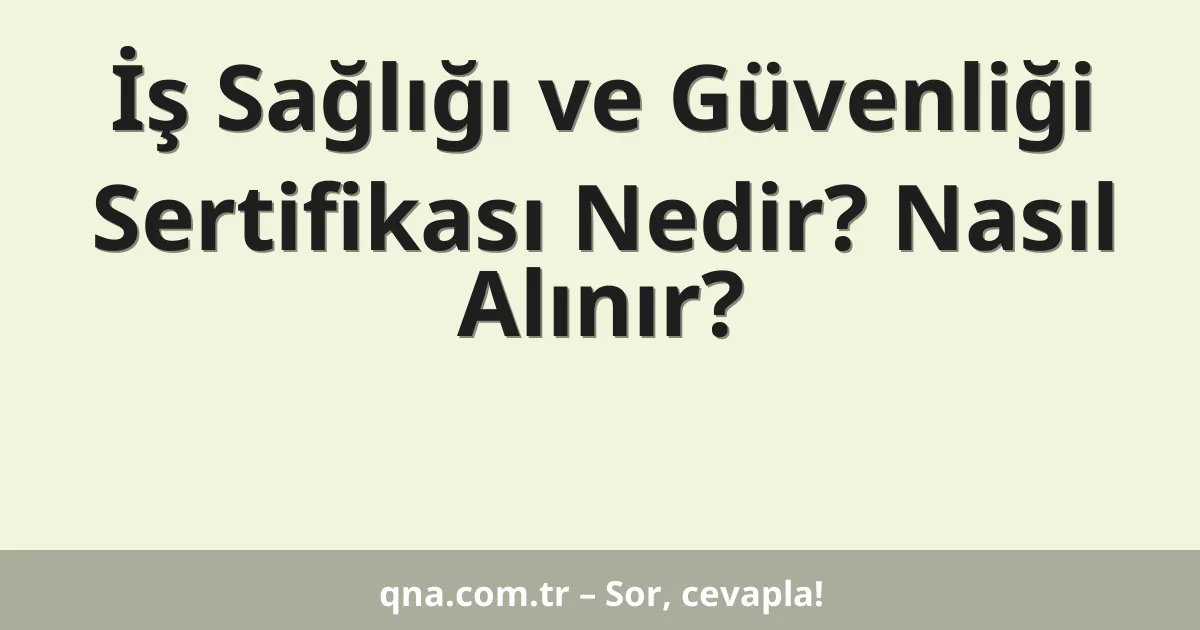 İş Sağlığı ve Güvenliği Sertifikası Nedir? Nasıl Alınır?