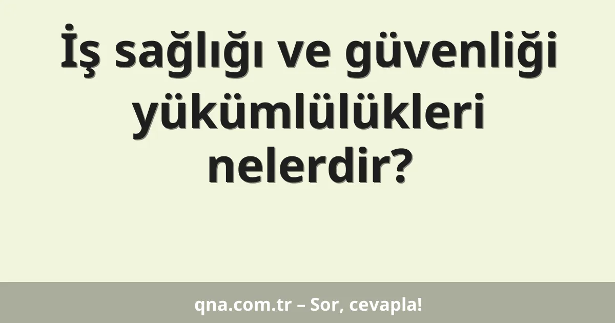 İş sağlığı ve güvenliği yükümlülükleri nelerdir?