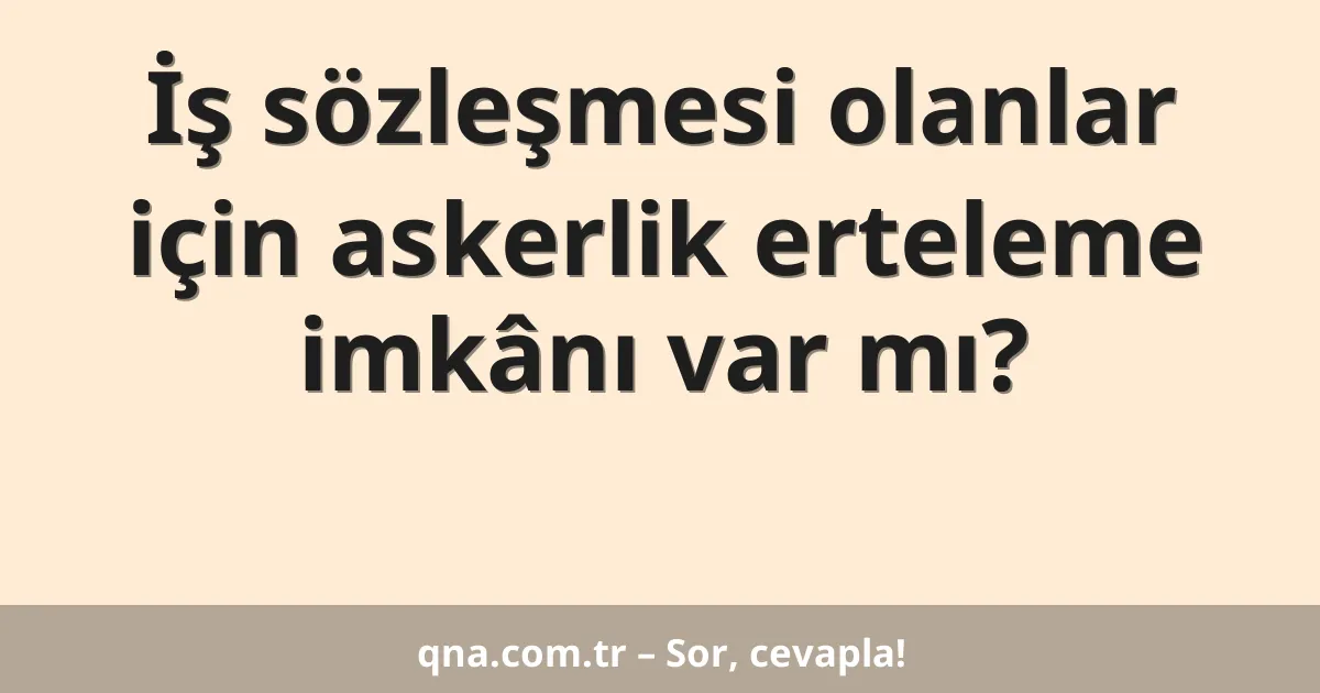 İş sözleşmesi olanlar için askerlik erteleme imkânı var mı?