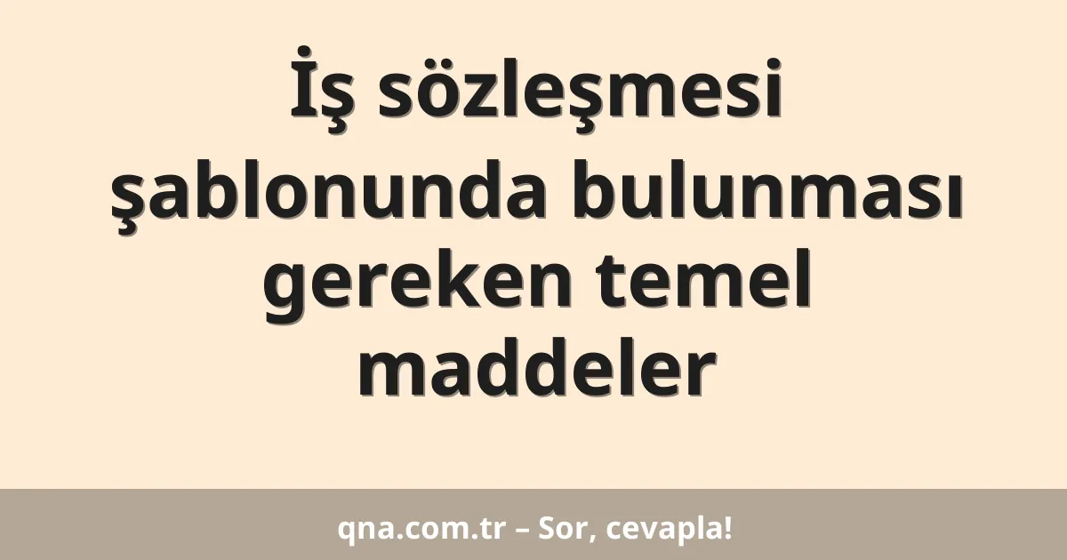 İş sözleşmesi şablonunda bulunması gereken temel maddeler