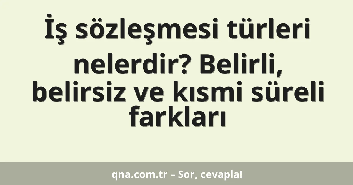 İş sözleşmesi türleri nelerdir? Belirli, belirsiz ve kısmi süreli farkları