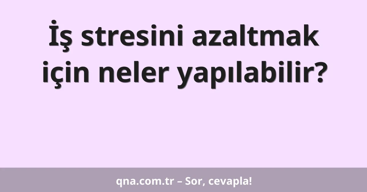 İş stresini azaltmak için neler yapılabilir?