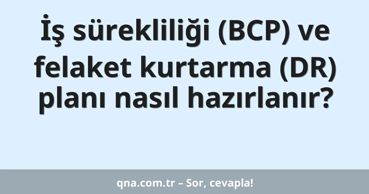 İş sürekliliği (BCP) ve felaket kurtarma (DR) planı nasıl hazırlanır?