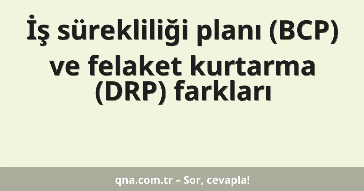 İş sürekliliği planı (BCP) ve felaket kurtarma (DRP) farkları