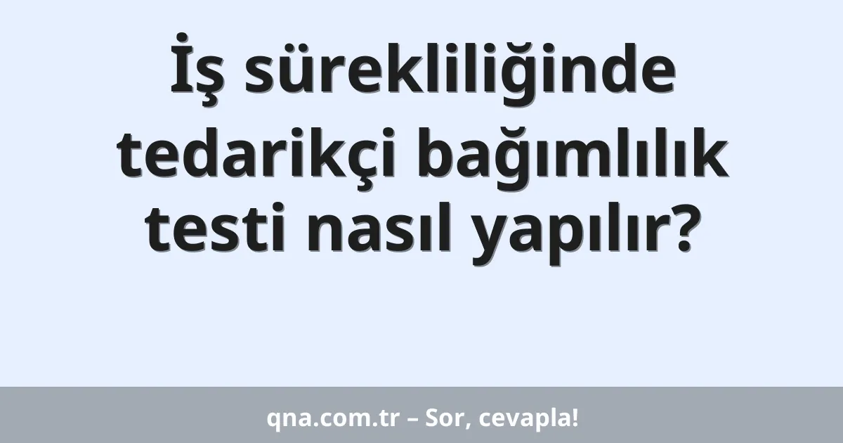 İş sürekliliğinde tedarikçi bağımlılık testi nasıl yapılır?