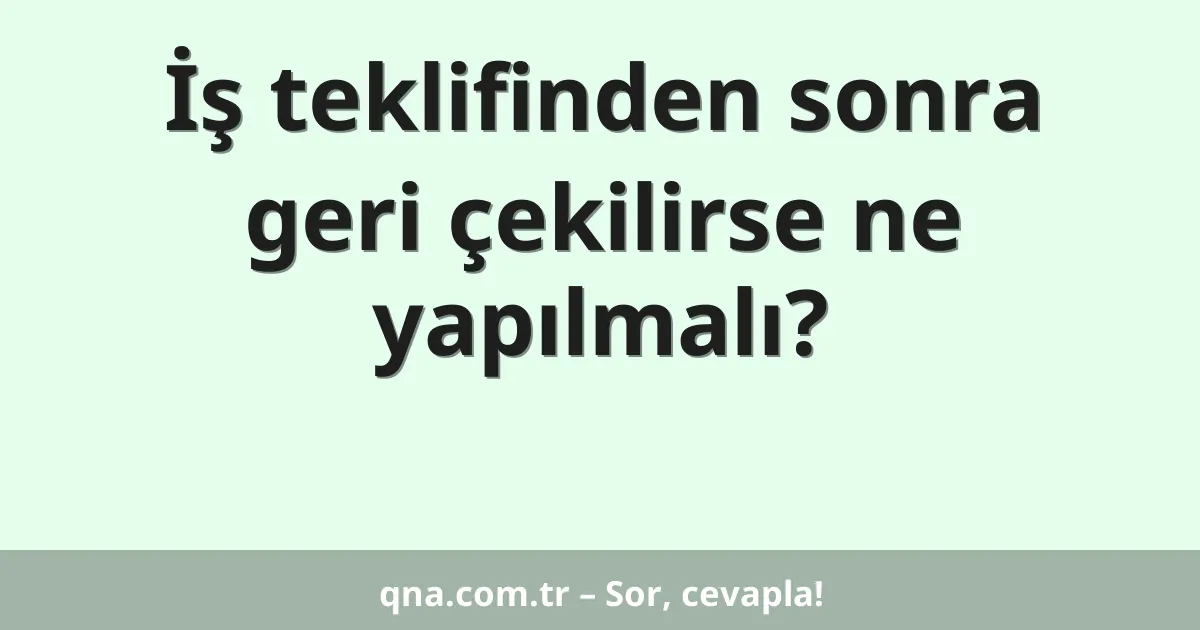 İş teklifinden sonra geri çekilirse ne yapılmalı?