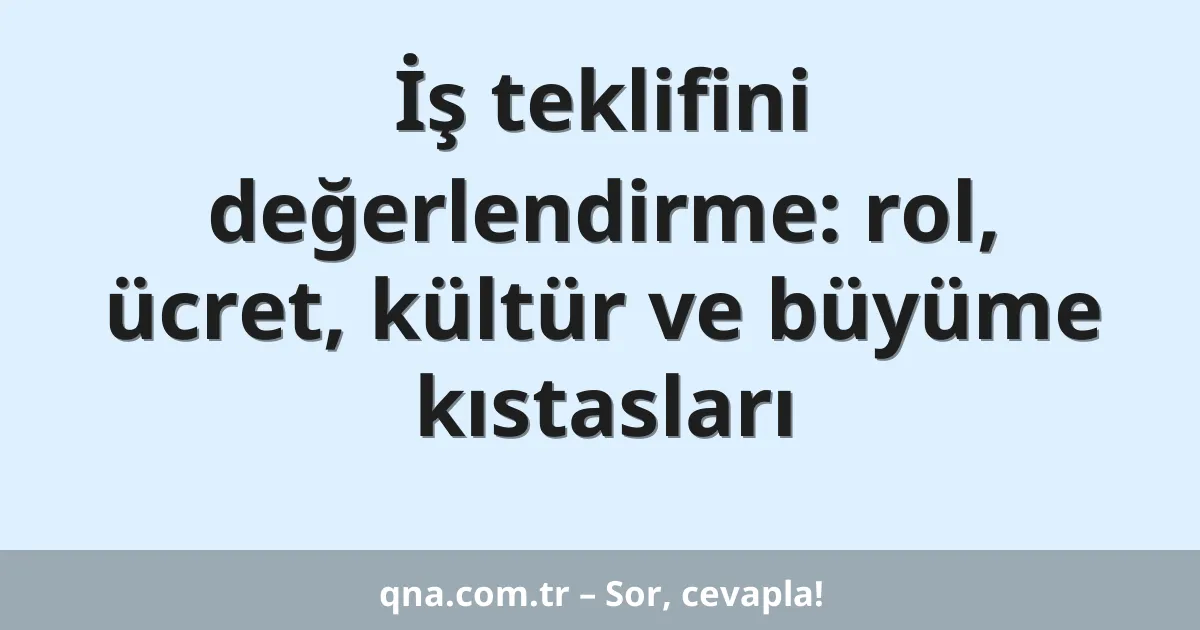 İş teklifini değerlendirme: rol, ücret, kültür ve büyüme kıstasları