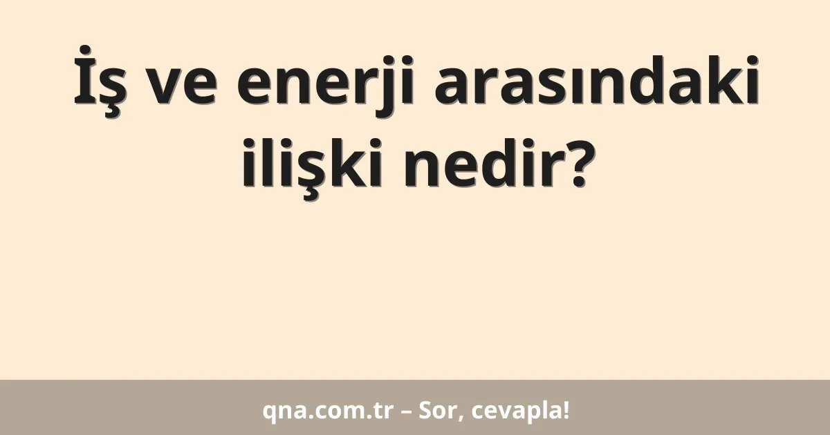 İş ve enerji arasındaki ilişki nedir?