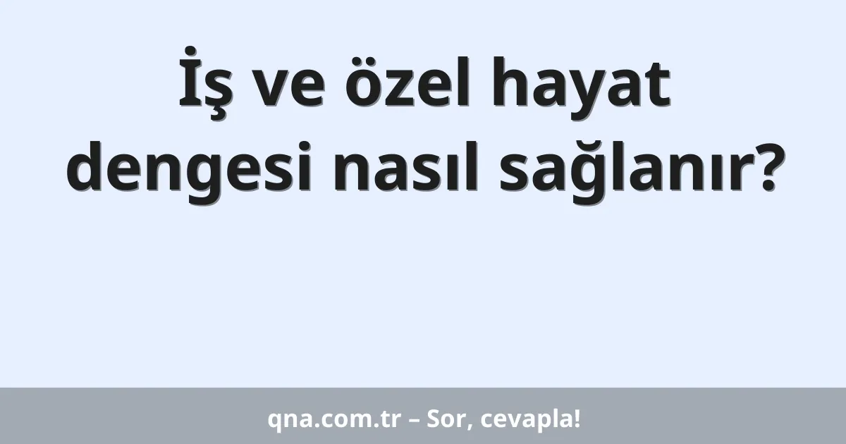 İş ve özel hayat dengesi nasıl sağlanır?