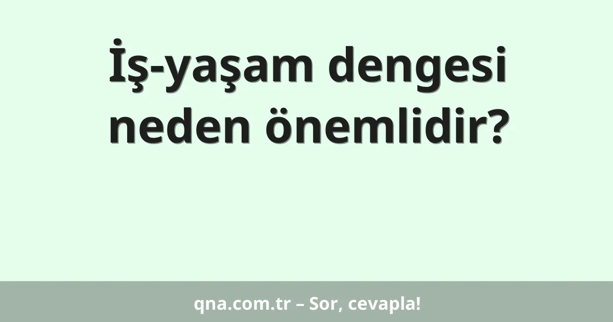 İş-yaşam dengesi neden önemlidir?