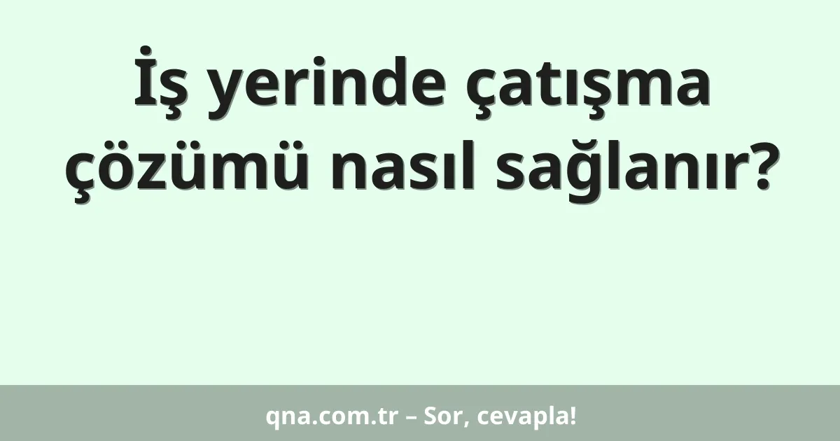 İş yerinde çatışma çözümü nasıl sağlanır?
