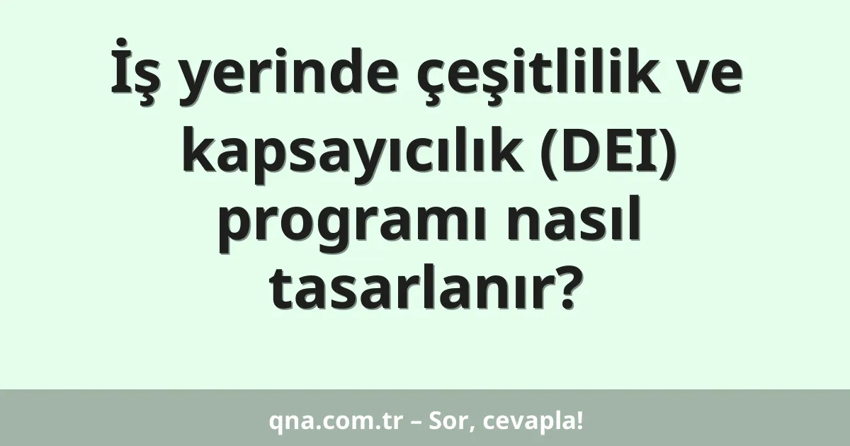 İş yerinde çeşitlilik ve kapsayıcılık (DEI) programı nasıl tasarlanır?